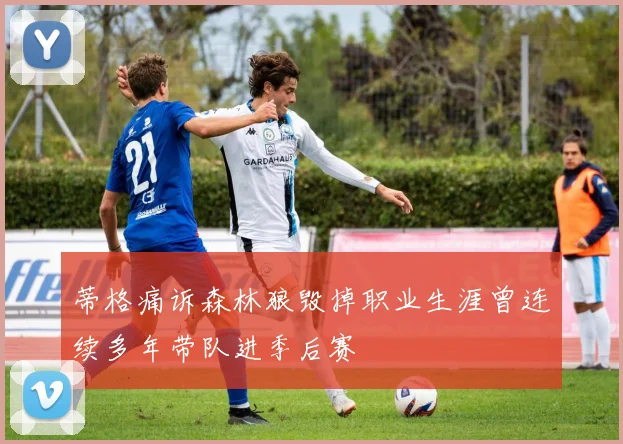 蒂格痛诉森林狼毁掉职业生涯曾连续多年带队进季后赛