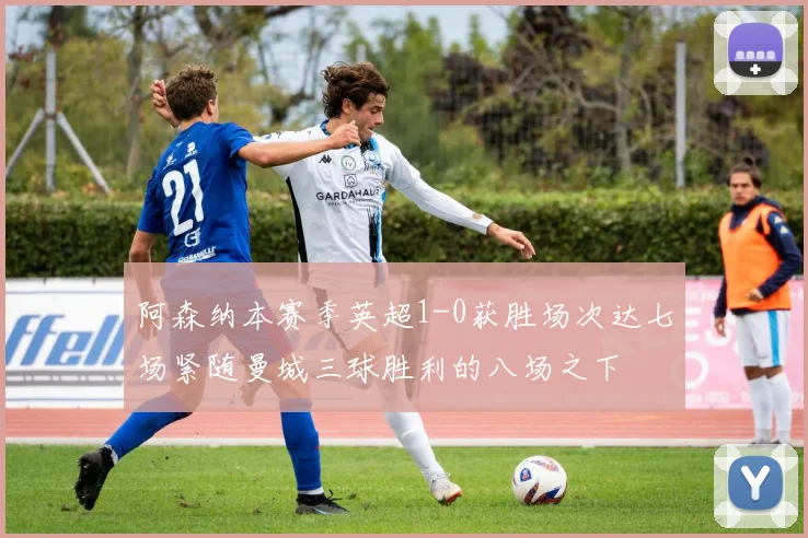 阿森纳本赛季英超1-0获胜场次达七场紧随曼城三球胜利的八场之下