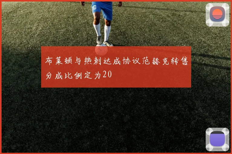 布莱顿与热刺达成协议范赫克转售分成比例定为20