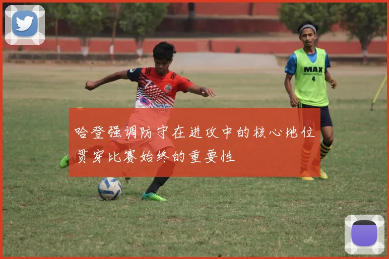 哈登强调防守在进攻中的核心地位贯穿比赛始终的重要性