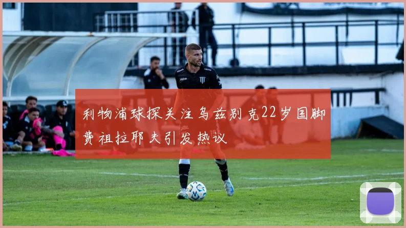 利物浦球探关注乌兹别克22岁国脚费祖拉耶夫引发热议