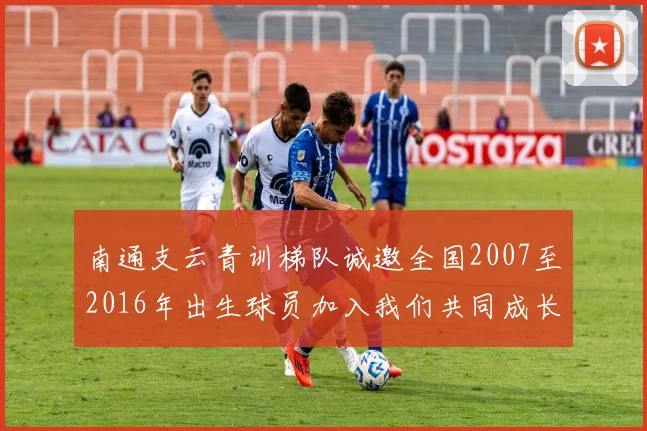 南通支云青训梯队诚邀全国2007至2016年出生球员加入我们共同成长