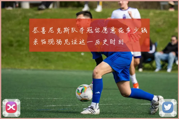 恭喜尼克斯队夺冠你愿意花多少钱亲临现场见证这一历史时刻
