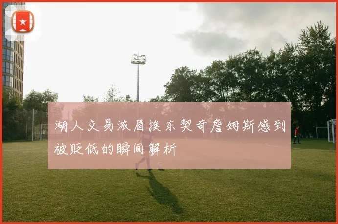 湖人交易浓眉换东契奇詹姆斯感到被贬低的瞬间解析