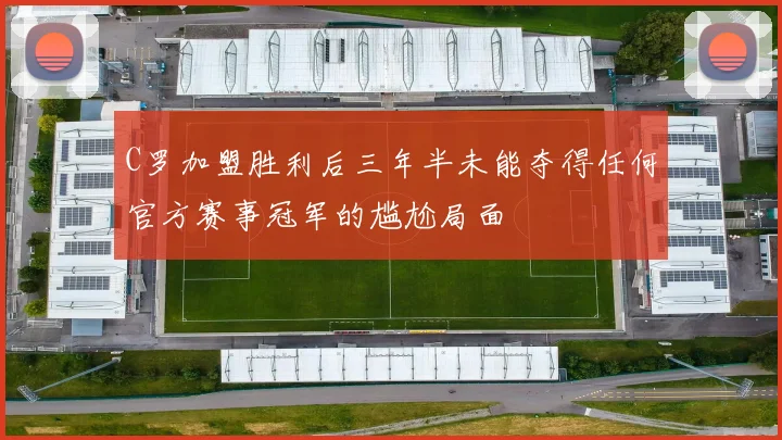 C罗加盟胜利后三年半未能夺得任何官方赛事冠军的尴尬局面