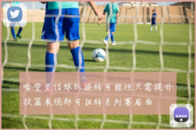 哈登坚信球队逆转可能性只需提升投篮表现即可扭转系列赛局面