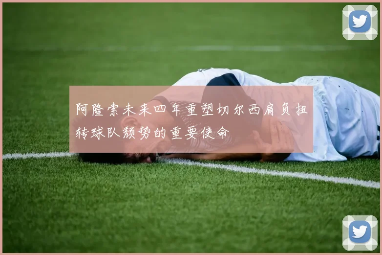 阿隆索未来四年重塑切尔西肩负扭转球队颓势的重要使命